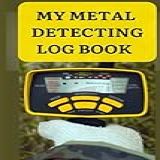 My Metal Detecting Log Book Metal Detecting Log Book Record Your Treasure Hunting Adventures With 110 Pages For Date Location Machine Used Items Found Value And Notes