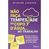 Não Faça Tempestade Em Copo D-água No Trabalho- Maneiras Simples De Minimizar O Estresse E O Conflito Enquanto Aproveita O Melhor De Si E Dos Outros