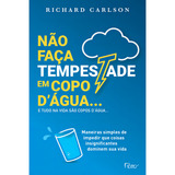 Não Faça Tempestade Em Copo Dágua... E Tudo Na Vida São Copos Dágua (nova Edição): Simples De Impedir Que Coisas Insignificantes Dominem Sua Vida, De Carlson, Richard. Editora Rocco Ltda, Capa Mole 