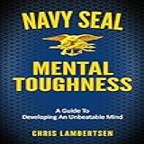 Navy Seal Mental Toughness: A Guide To Developing An Unbeatable Mind (special Operations Series Book 1) (english Edition)