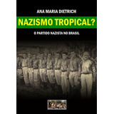 Nazismo Tropical?: O Partido Nazista No Brasil, De Ana Maria Dietrich. Série Não Aplicável, Vol. 1. Editora Clube De Autores, Capa Mole, Edição 1 Em Português, 2012