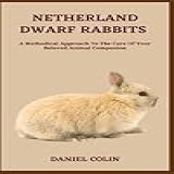 Netherland Dwarf Rabbits A Methodical Approach To The Care Of Your Beloved Animal Companion