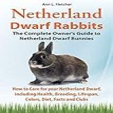 Netherland Dwarf Rabbits The Complete Owner S Guide To Netherland Dwarf Bunnies How To Care For Your Netherland Dwarf Including Health Breeding L