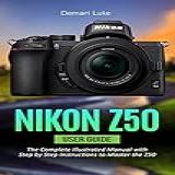 Nikon Z50 User Guide The Complete Illustrated Manual With Step By Step Instructions To Master The Z50 English Edition 