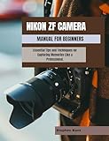Nikon Zf Camera Manual For Beginners: Essential Tips And Techniques For Capturing Memories Like A Professional. (english Edition)