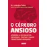 O Cérebro Ansioso: Aprenda A Reconhecer, Prevenir E Tratar O Maior Transtorno Moderno - Editora Alta Books