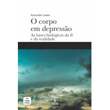 O Corpo Em Depressão: As Bases Biológicas Da Fé E Da Realidade, De Lowen, Alexander. Editora Summus Editorial Ltda.,lowen Foundation, Capa Mole Em Português, 2021