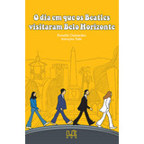 O Dia Em Que Os Beatles Visitaram Belo Horizonte De Ronaldo Guimarães Editora Lê Capa Mole Edição 1 Em Português 2023