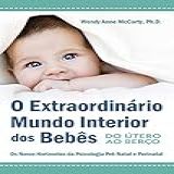 O Extraordinário Mundo Interior Dos Bebês Do Útero Ao Berço Os Novos Horizontes Da Psisologia Pré Natal E Perinatal