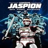 O Fantástico Jaspion Guia Visual Definitivo
