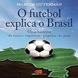 O Futebol Explica O Brasil Uma História Da Maior Expressão Popular Do País