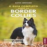 O Guia Completo Sobre Os Border Collies- Como Treinar- Adestrar- Alimentar- Criar E Amar Seu Novo Filhote De Border Collie -Portuguese Edition-