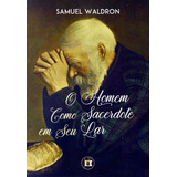 O Homem Como Sacerdote Em Seu Lar - Samuel Waldron