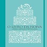 O Livro Da Noiva Diário E álbum De Lembranças Para Planejar E Recordar O Seu Casamento