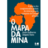 O Mapa Da Mina: A Guerra Dos Conglomerados Globais De Min...