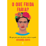 O Que Frida Faria?: Um Guia Para Uma Vida Plena, Criativa E Ousada, De Davis, Arianna. Editora Globo S/a, Capa Mole Em Português, 2021