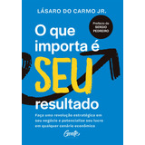 O Que Importa É Seu Resultado Faça Uma Revolução Estratégica Em Seu Negócio E Potencialize Seu Lucro Em Qualquer Cenário Econômico De Do Carmo Jr Lásaro Editorial Editora Gente Livraria E Editor