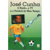 O Rádio, A Tv E O Futebol Do Meu Tempo - José Cunha - Envio Grátis