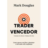 O Trader Vencedor: Como Operar Em Flow E Dominar O Mercado Com Confiança, De Douglas, Mark. Editorial Editora Schwarcz Sa, Tapa Mole En Português, 2021