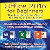 Office For Beginners 2016 The Premiere User Guide For Work Home Play Cheat Sheets Edition Hacks Tips Shortcuts Tricks 