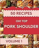 Oh! Top 50 Pork Shoulder Recipes Volume 1: An Inspiring Pork Shoulder Cookbook For You