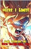 Oltre I Limiti: Come Diventare Un Super Saiyan Della Vita (italian Edition)