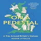 On A Pedestal A Trip Around Britain S Statues English Edition