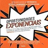 Oportunidades Exponenciais Um Manual Prático Para Transformar Os Maiores Problemas Do Mundo Nas Maiores Oportunidades De Negócios E Causar Impacto Positivo Na Vida De Bilhões Volume 1 