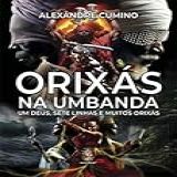 Orixás Na Umbanda Um Deus Sete Linhas E Muitos Orixás