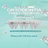 Ortodontia Para O Paciente Guia Completo Sobre Aparelhos E Cuidados