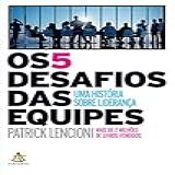 Os 5 Desafios Das Equipes Uma História Sobre Liderança