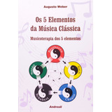 Os 5 Elementos Da Música Clássica  De Augusto Weber  Editora Andreoli  Capa Mole  Edição 1 Em Português  2010