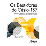 Os Bastidores Do Césio 137 De Helou Suzana Appris Editora E Livraria Eireli Me Capa Mole Em Português 2017