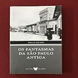 Os Fantasmas Da São Paulo Antiga (estudo Histórico-literário Da Cidade De São Paulo)