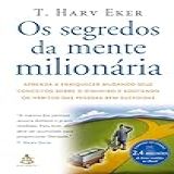 Os Segredos Da Mente Milionária- Aprenda A Enriquecer Mudando Seus Conceitos Sobre O Dinheiro E Adotando Os Hábitos Das Pessoas Bem-sucedidas