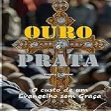 Ouro E Prata O Custo De Um Evangelho Sem Graça