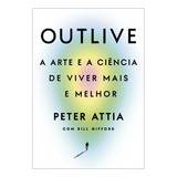 Outlive: A Arte E A Ciência De Viver Mais E Melhor - Intrínseca; 1ª Edição