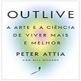 Outlive- A Arte E A Ciência De Viver Mais E Melhor