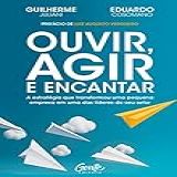Ouvir, Agir E Encantar: A Estratégia Que Transformou Uma Pequena Empresa Em Uma Das Líderes Do Seu Setor