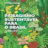 Paisagismo Sustentavel Para O Brasil Integrando Natureza E Humanidade No Século XXI