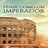 Pense Como Um Imperador Conheça A Mente De Um Dos Maiores Líderes Da História E Descubra Como Um Mindset Resiliente Pode Vencer Qualquer Adversidade