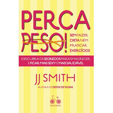 Perca Peso! Sem Fazer Dieta Nem Praticar Exercícios: Descubra Os Segredos Para Emagrecer E Ficar Mais Sexy E Mais Saudável, De Smith, J. J.. Editorial Editora Rocco Ltda, Tapa Mole En Português, 2019