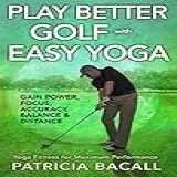 Play Better Golf With Easy Yoga Yoga Fitness For Maximum Performance English Edition 