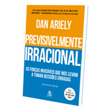 Previsivelmente Irracional As Forças Invisíveis Que Nos Levam A Tomar Decisões Erradas Edição Revista E Ampliada