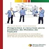 Programas E Recursos Para Projetos De Moldes De Injecao Dificuldades Envolvidas Na Transição E Desafios Na Utilização De Programas CAD 2D E 3D Em Projeto De Moldes De Injeção