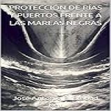 PROTECCIÓN DE RÍAS Y PUERTOS FRENTE A LAS MAREAS NEGRAS Spanish Edition