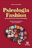 Psicologia Fashion: Consultoria De Estilo, Imagem E Marca Pessoal - Integrando A Aparência Com A Essência