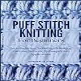 Puff Stitch Knitting For Beginners: An Introduction To Puff Stitch Knitting Patterns, Methods, Techniques And Applications