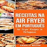 Receitas Na Air Fryer Em Português Air Fryer Recipes In Portuguese Para Refeições Rápidas E Saudáveis