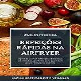 Refeições Rápidas Na Airfryer Aprenda A Criar Refeições Deliciosas Em Minutos Perfeito Para Quem Tem Pouco Tempo Na Cozinha